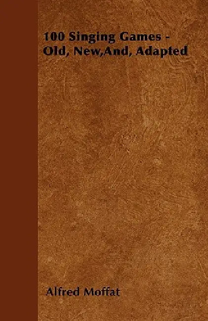 100 Singing Games - Old, New, And, Adapted by Alfred Moffat