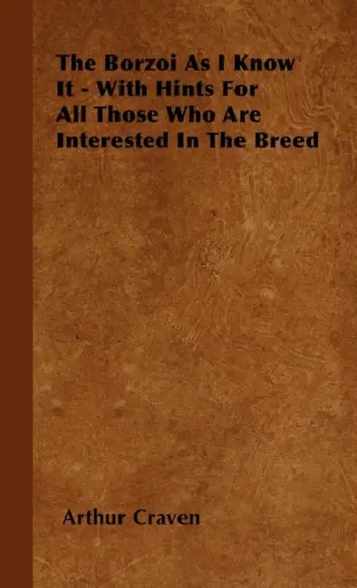 The Borzoi As I Know It - With Hints For All Those Who Are Interested In The Breed by Arthur Craven