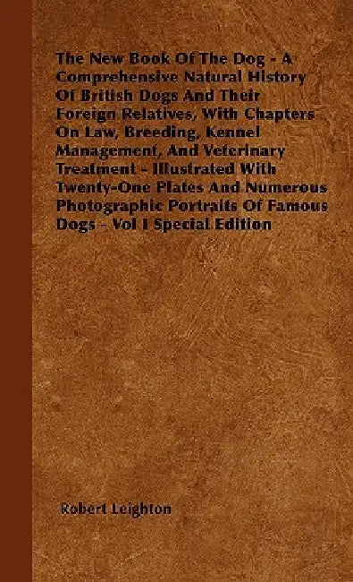 The New Book Of The Dog - A Comprehensive Natural History Of British Dogs And Their Foreign Relatives, With Chapters On Law, Breeding, Kennel Manageme by Robert Leighton