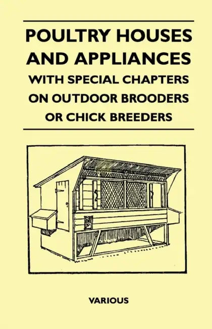 Poultry Houses and Appliances - With Special Chapters on Outdoor Brooders or Chick Breeders by Various