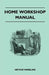 Home Workshop Manual - How To Make Furniture, Ship And Airplane Models, Radio Sets, Toys, Novelties, House And Garden Conveniences, Sporting Equipment by Arthur Wakeling