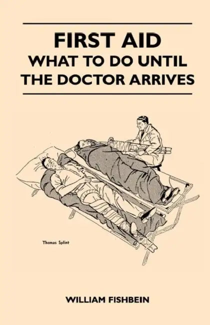First Aid - What To Do Until The Doctor Arrives - Simple, Effective, First-Aid Treatment For Common Symptoms, Civilian Injuries And Poisoning - Things by William Fishbein