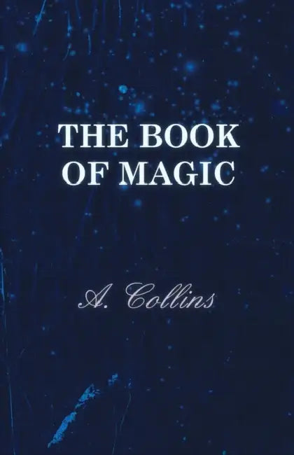 The Book of Magic - Being a Simple Description of Some Good Tricks and How to Do Them with Patter by A. Collins