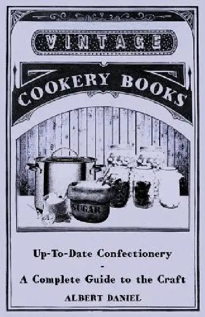 Up-To-Date Confectionery - A Complete Guide to the Craft by Albert Daniel
