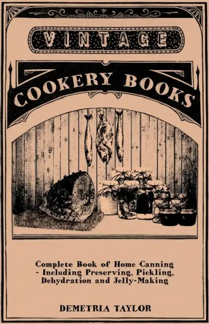 Complete Book of Home Canning - Including Preserving, Pickling, Dehydration and Jelly-Making by Demetria Taylor