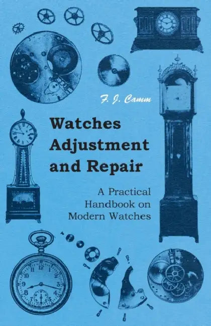 Watches Adjustment and Repair - A Practical Handbook on Modern Watches by F. J. Camm
