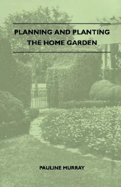 Planning And Planting The Home Garden - A Popular Handbook Containing Concise And Dependable Information Designed To Help The Makers Of Small Gardens by Pauline Murray
