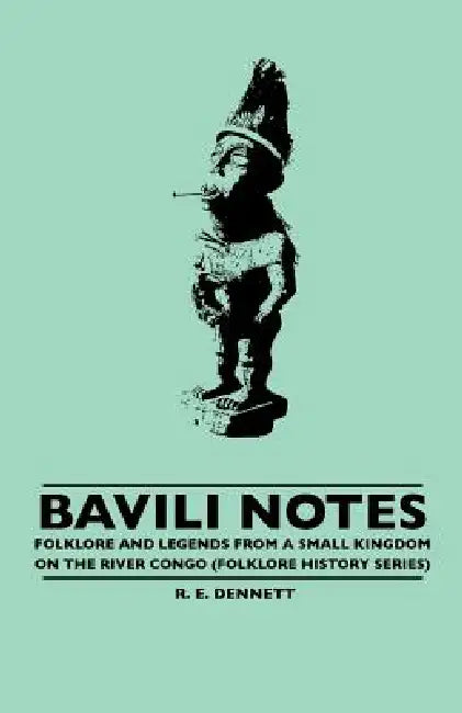 Bavili Notes - Folklore and Legends from a Small Congalese Kingdom (Folklore History Series) by R. E. Dennett
