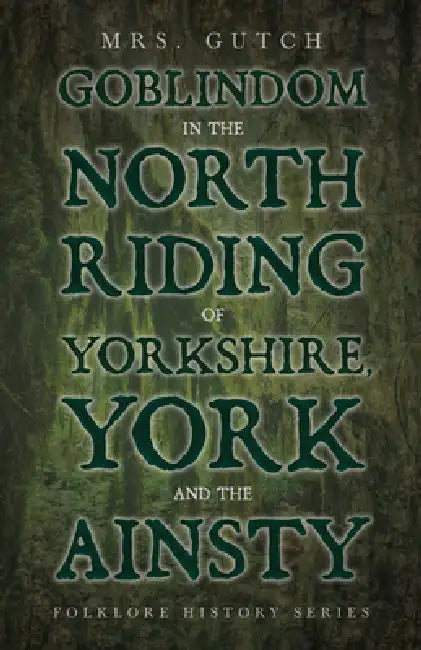 Goblindom in the North Riding of Yorkshire, York and the Ainsty (Folklore History Series) by Mrs Gutch