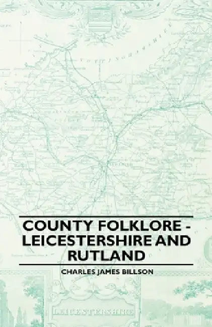 County Folklore - Leicestershire and Rutland by Charles James Billson