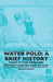 Water Polo: A Brief History, Rules of the Game and Instructions on How to Play by William Henry