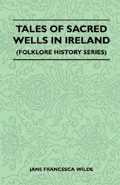 Tales of Sacred Wells in Ireland (Folklore History Series) by Jane Francesca Wilde
