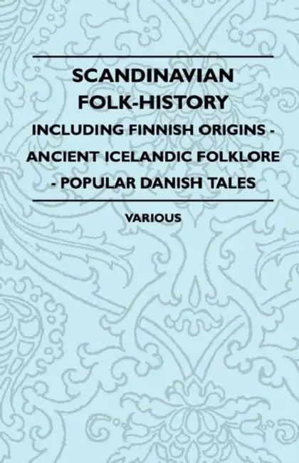 Scandinavian Folk-History - Including Finnish Origins - Ancient Icelandic Folklore - Popular Danish Tales by Various