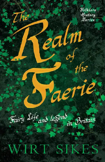 The Realm of Faerie - Fairy Life and Legend in Britain (Folklore History Series) by Wirt Sikes