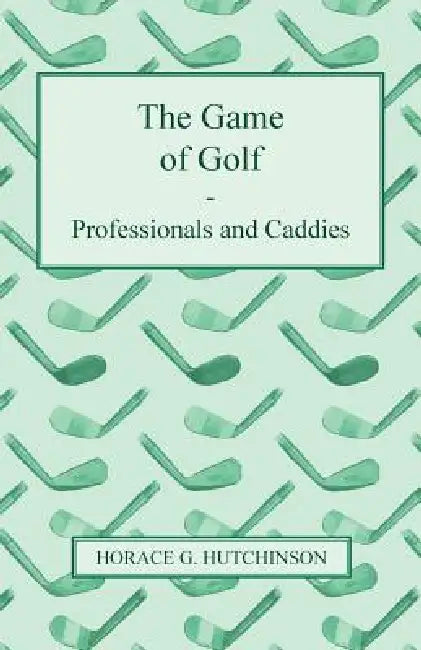 The Game of Golf - Professionals and Caddies by Horace G. Hutchinson