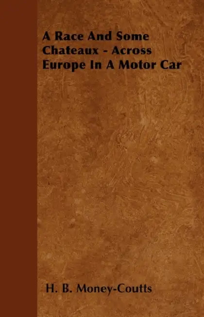 A Race and Some Chateaux - Across Europe in a Motor Car by H. B. Money-Coutts