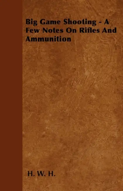 Big Game Shooting - A Few Notes on Rifles and Ammunition by H. W. H