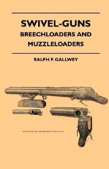 Swivel-Guns - Breechloaders And Muzzleloaders by Ralph P. Gallwey