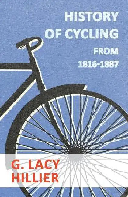 History Of Cycling - From 1816-1887 by G. Lacy Hillier