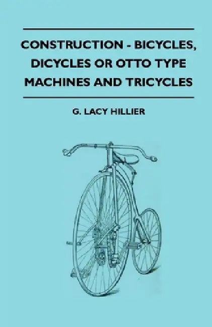Construction - Bicycles, Dicycles or Otto Type Machines and Tricycles by G. Lacy Hillier