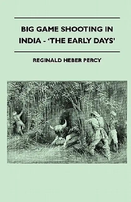 Big Game Shooting In India - 'The Early Days' by Reginald Heber Percy
