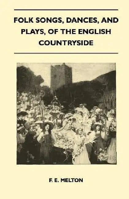 Folk Songs, Dances, and Plays, of the English Countryside (Folklore History Series) by F. E. Melton