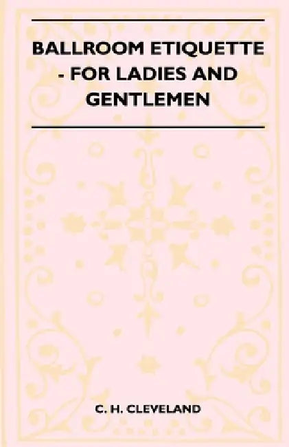 Ballroom Etiquette - For Ladies And Gentlemen by C. H. Cleveland