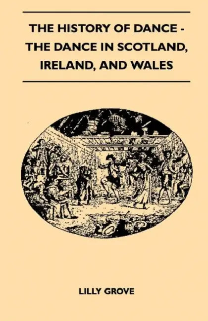 The History of Dance - The Dance in Scotland, Ireland, and Wales by Lilly Grove