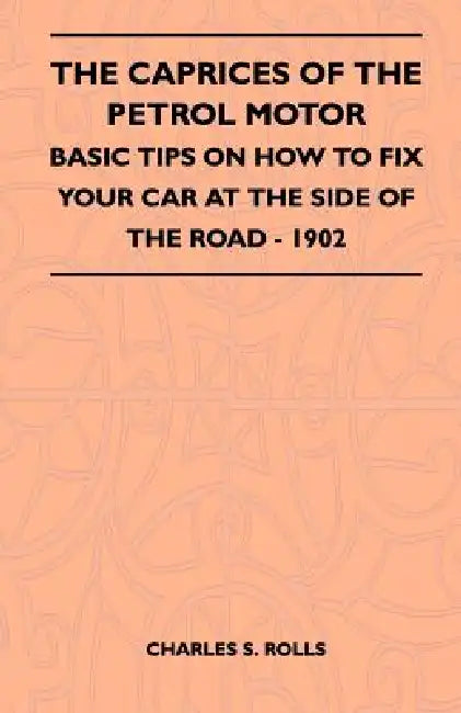 The Caprices Of The Petrol Motor - Basic Tips On How To Fix Your Car At The Side Of The Road - 1902 by Charles S. Rolls