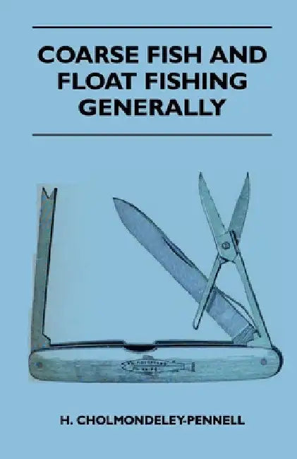 Coarse Fish and Float Fishing Generally by H. Cholmondeley-Pennell