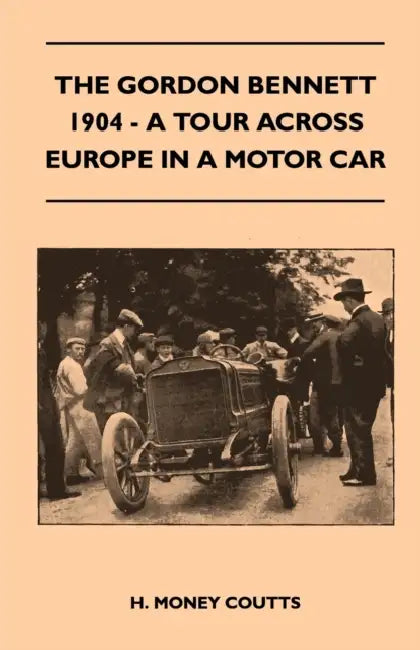 The Gordon Bennett, 1904 - A Tour Across Europe in a Motor Car by H. Money Coutts