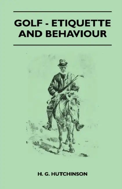 Golf - Etiquette and Behaviour by H. G. Hutchinson