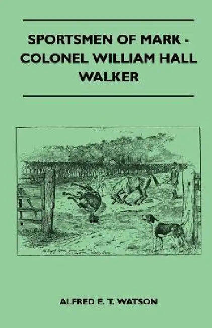 Sportsmen Of Mark - Colonel William Hall Walker by Alfred E. T. Watson