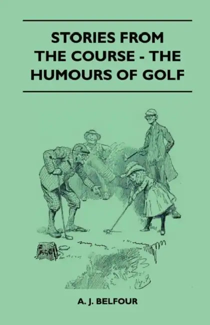 Stories from the Course - The Humours of Golf by A. J. Belfour