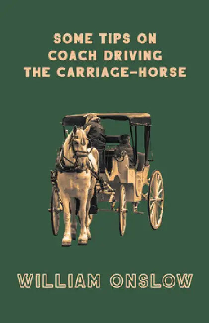 Some Tips on Coach Driving - The Carriage-Horse by William Onslow