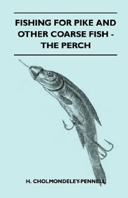 Fishing for Pike and Other Coarse Fish - The Perch by H. Cholmondeley-Pennell