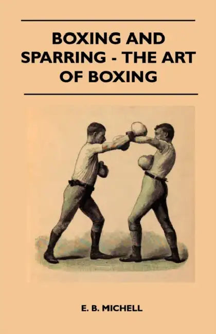 Boxing and Sparring - The Art of Boxing by E. B. Michell