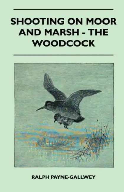 Shooting on Moor and Marsh - The Woodcock by Ralph Payne-Gallwey