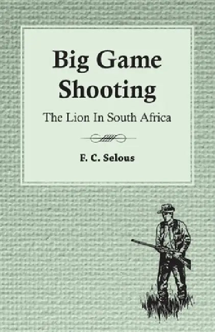 Big Game Shooting - The Lion in South Africa by F. C. Selous