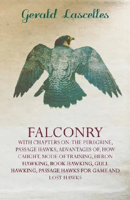 Falconry - With Chapters On: The Peregrine, Passage Hawks, Advantages Of, How Caught, Mode of Training, Heron Hawking, Rook Hawking, Gull Hawking, Pas by Gerald Lascelles