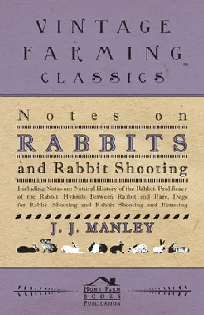 Notes On Rabbits And Rabbit Shooting: Including Notes On: Natural History Of The Rabbit, Prolificacy Of The Rabbit, Hybrids Between Rabbit And Hare, D by J. J. Manley