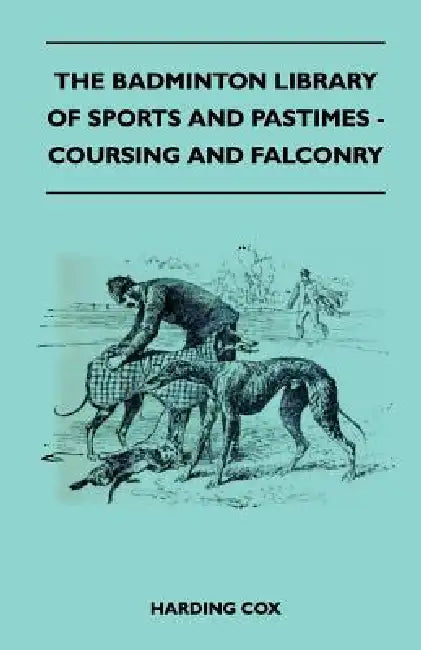 The Badminton Library of Sports and Pastimes - Coursing and Falconry by Harding Cox