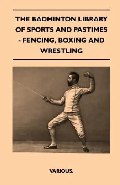The Badminton Library of Sports and Pastimes - Fencing, Boxing and Wrestling by Various