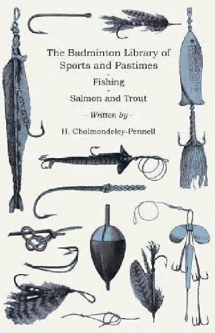 The Badminton Library of Sports and Pastimes - Fishing - Salmon and Trout by H. Cholmondeley-Pennell