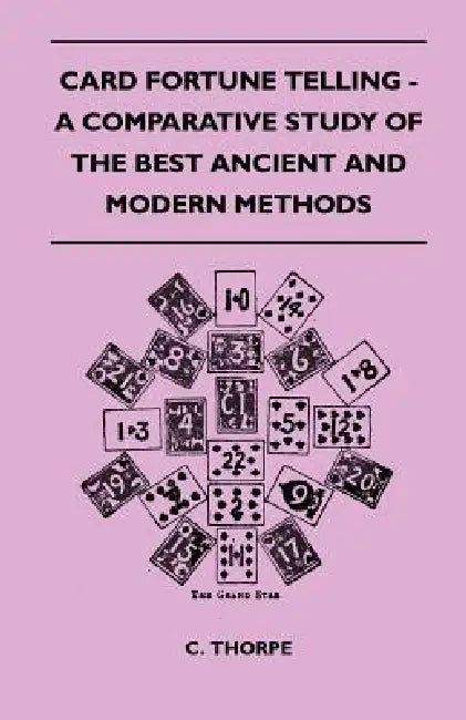 Card Fortune Telling - A Comparative Study Of The Best Ancient And Modern Methods by C. Thorpe