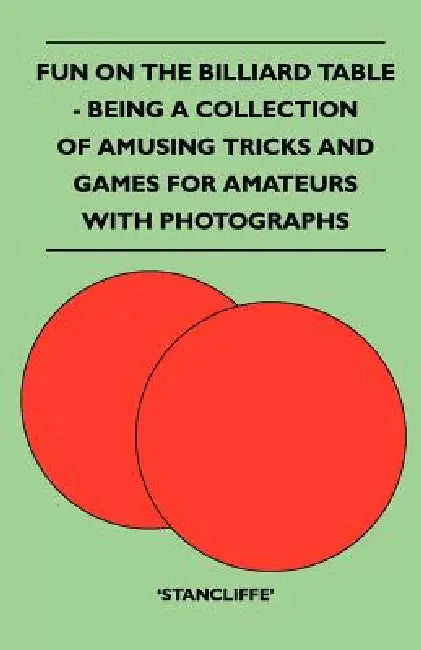 Fun on the Billiard Table - Being a Collection of Amusing Tricks and Games for Amateurs with Photographs by Stancliffe'