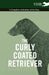 The Curly Coated Retriever - A Complete Anthology of the Dog -: Vintage Dog Books by Various