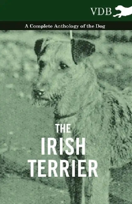The Irish Terrier - A Complete Anthology of the Dog by Various