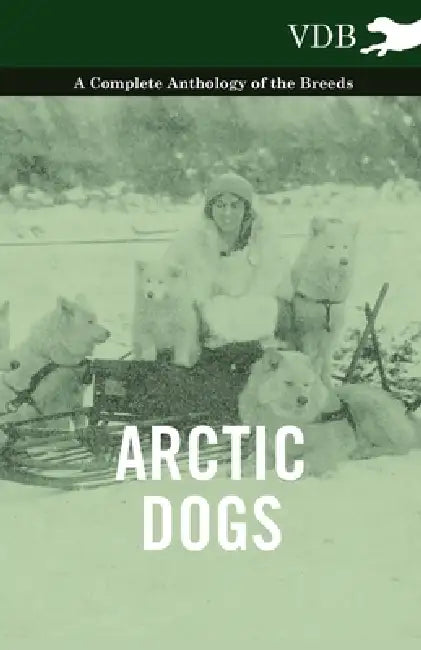 Arctic Dogs - A Complete Anthology of the Breeds - by Various