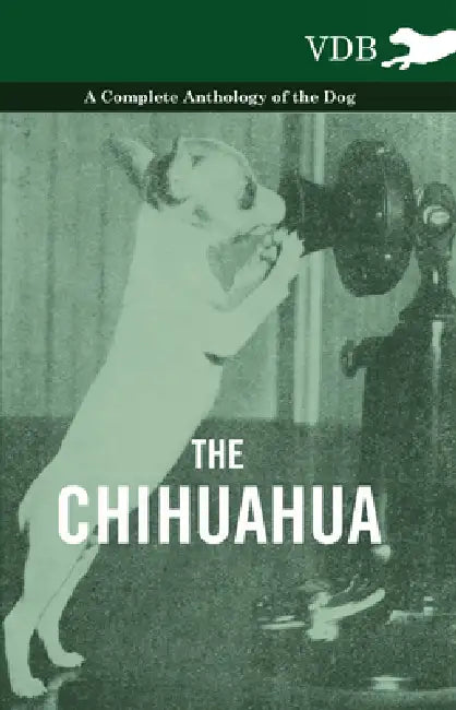 The Chihuahua - A Complete Anthology of the Dog - by Various